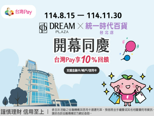 【台灣Pay】「DREAM PLAZA、統一時代百貨台北店開幕同慶 台灣 Pay 享 10%回饋」活動(114/8/15-114/11/30)
